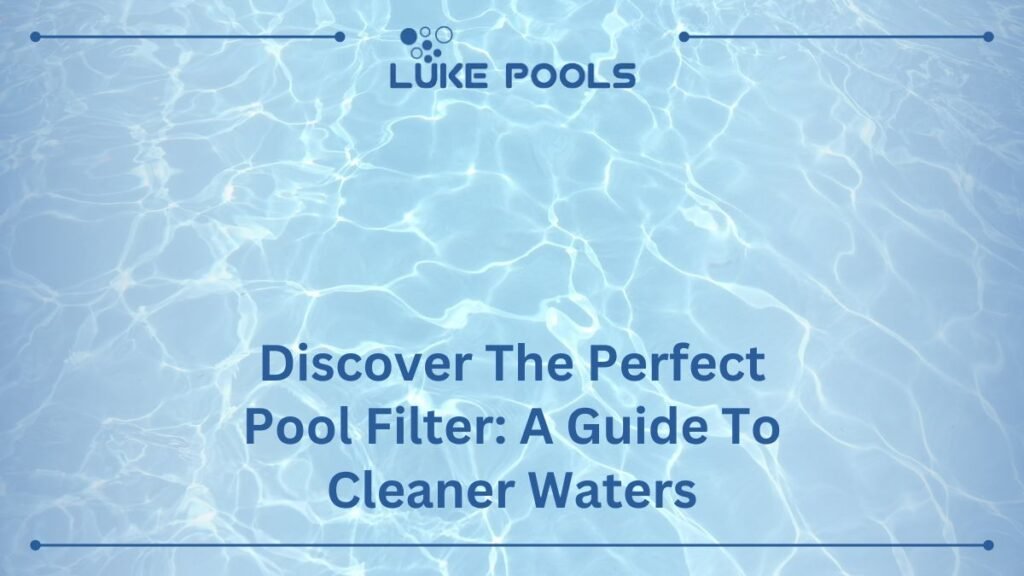 Discover the Perfect Pool Filter: A Guide to Cleaner Waters