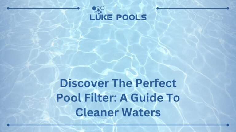 Discover the Perfect Pool Filter: A Guide to Cleaner Waters