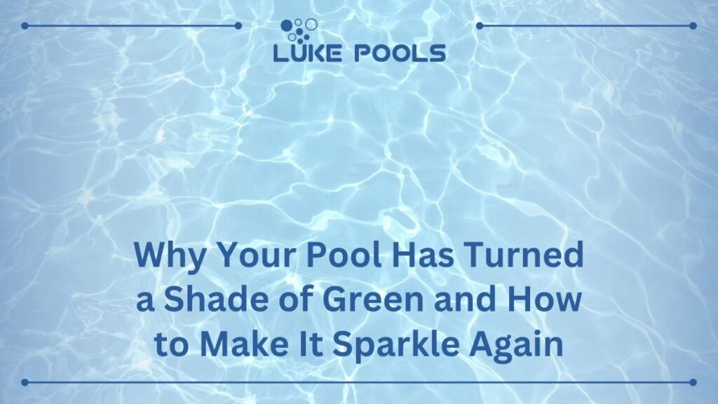 Why Your Pool Has Turned a Shade of Green and How to Make It Sparkle Again